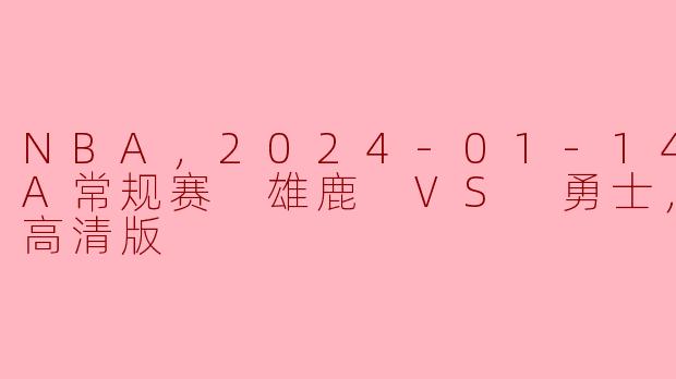 NBA，2024-01-14 NBA常规赛 雄鹿 VS 勇士，正赛，高清版